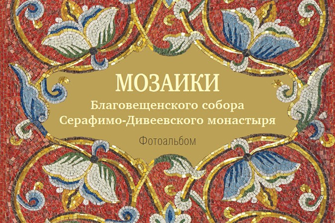 Серафимо-Дивеевский монастырь выпустил новый фотоальбом «Мозаики Благовещенского собора»