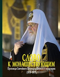 Слово к монашествующим. Проповеди Святейшего Патриарха Московского и всея Руси Кирилла в монастырях (2018–2019)