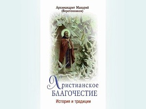 В издательстве Московского подворья Троице-Сергиевой лавры вышла в свет новая книга архимандрита Макария (Веретенникова)